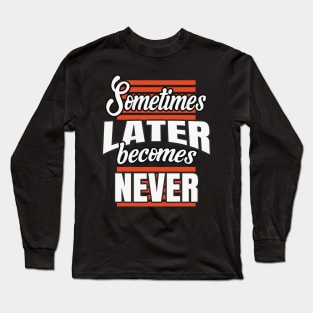 Sometimes Later Becomes Never Long Sleeve T-Shirt